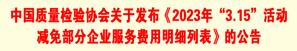中國質(zhì)量檢驗(yàn)協(xié)會(huì)關(guān)于發(fā)布《2023年“3.15”活動(dòng)減免部分企業(yè)服務(wù)費(fèi)用明細(xì)列表》的公告